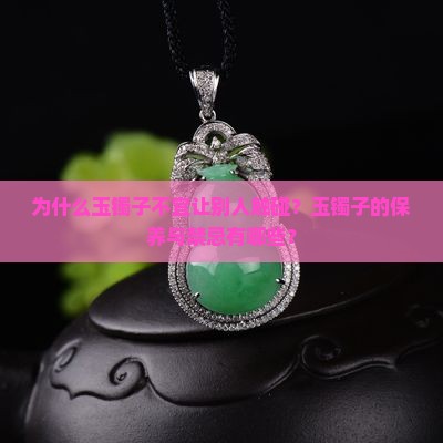 为什么玉镯子不宜让别人触碰？玉镯子的保养与禁忌有哪些？
