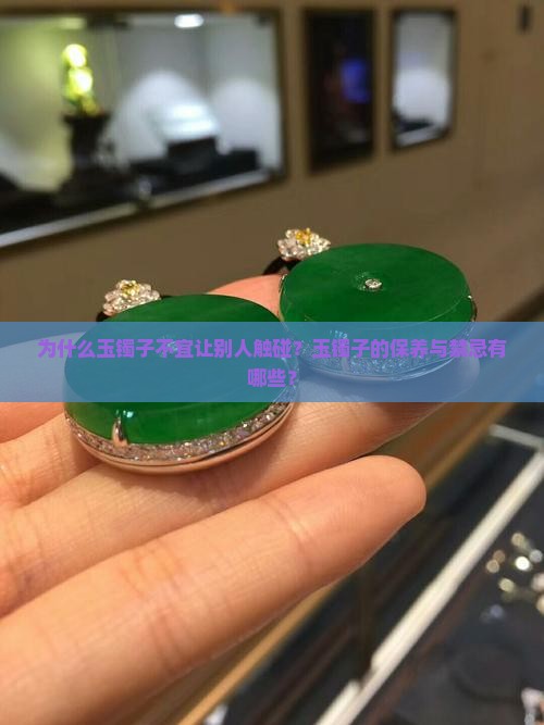 为什么玉镯子不宜让别人触碰？玉镯子的保养与禁忌有哪些？