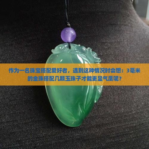 作为一名珠宝搭配爱好者，遇到这种情况时会想：3毫米的金珠搭配几颗玉珠子才能更显气质呢？