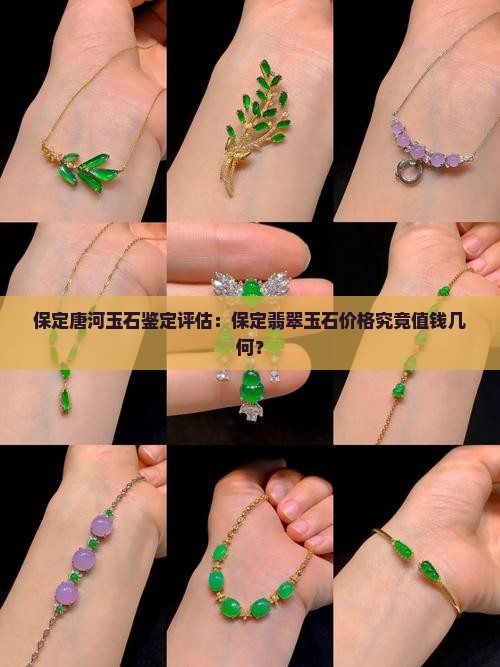 保定唐河玉石鉴定评估：保定翡翠玉石价格究竟值钱几何？