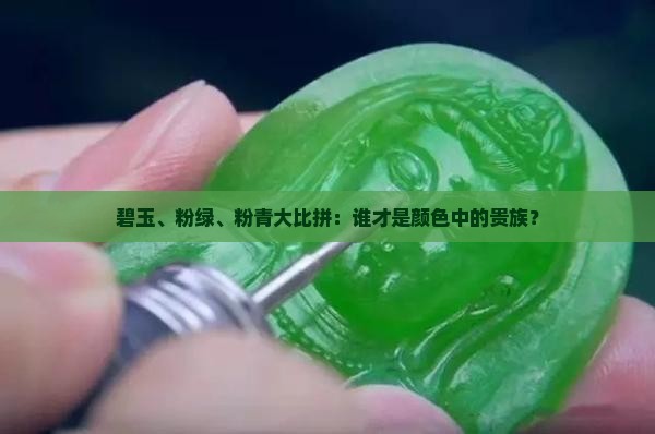 碧玉、粉绿、粉青大比拼：谁才是颜色中的贵族？