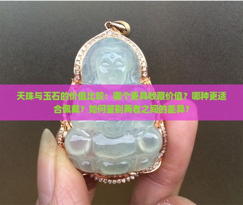 天珠与玉石的价值比较：哪个更具收藏价值？哪种更适合佩戴？如何鉴别两者之间的差异？