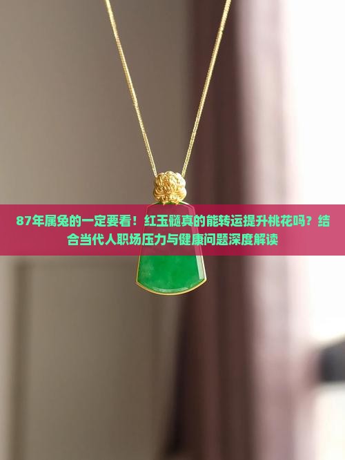 87年属兔的一定要看！红玉髓真的能转运提升桃花吗？结合当代人职场压力与健康问题深度解读