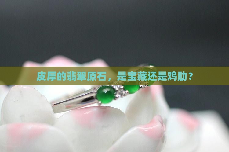 皮厚的翡翠原石，是宝藏还是鸡肋？