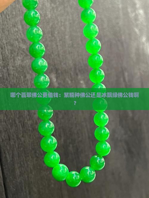 哪个翡翠佛公更值钱：紫糯种佛公还是冰飘绿佛公钱啊？