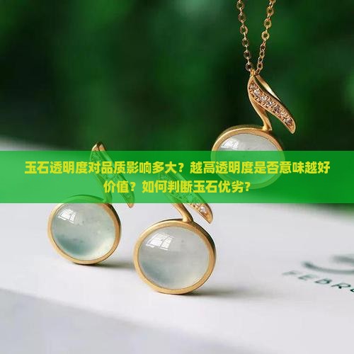 玉石透明度对品质影响多大？越高透明度是否意味越好价值？如何判断玉石优劣？
