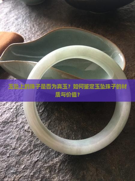 玉坠上的珠子是否为真玉？如何鉴定玉坠珠子的材质与价值？