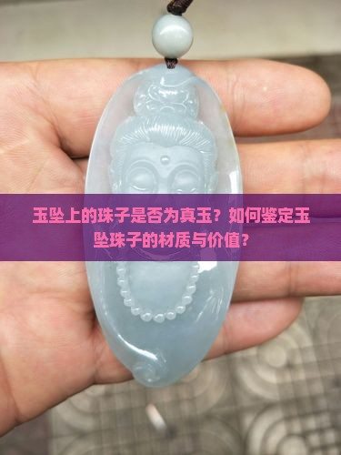 玉坠上的珠子是否为真玉？如何鉴定玉坠珠子的材质与价值？