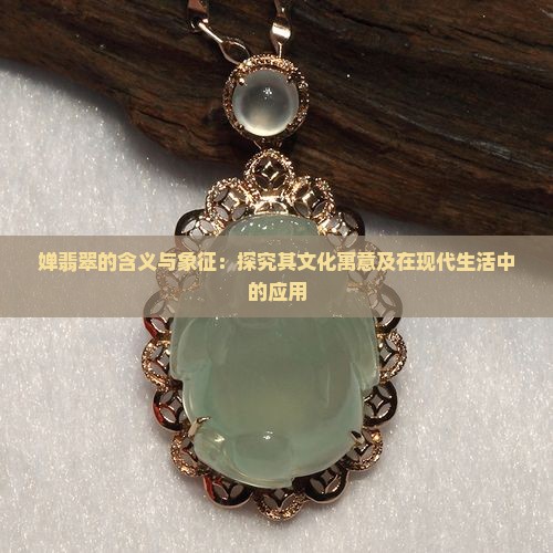 婵翡翠的含义与象征：探究其文化寓意及在现代生活中的应用