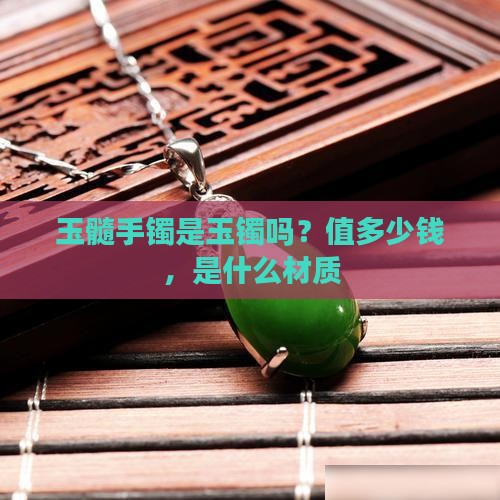 玉髓手镯是玉镯吗？值多少钱，是什么材质