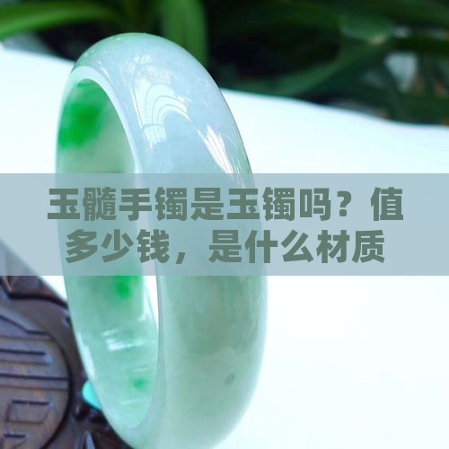 玉髓手镯是玉镯吗？值多少钱，是什么材质