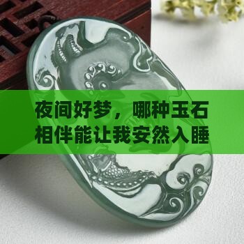 夜间好梦，哪种玉石相伴能让我安然入睡？