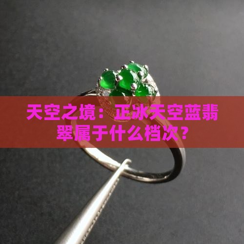 天空之境：正冰天空蓝翡翠属于什么档次？