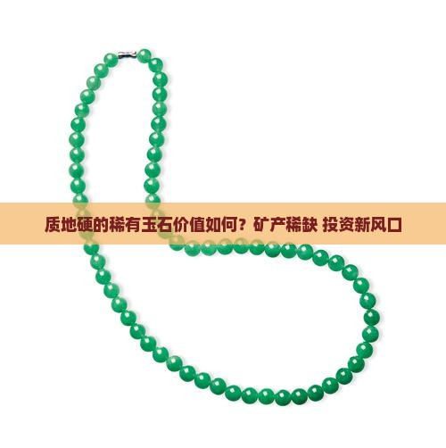 质地硬的稀有玉石价值如何？矿产稀缺+投资新风口