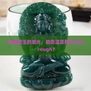 新疆碧玉的柔光，能否温柔我内心的 rough？