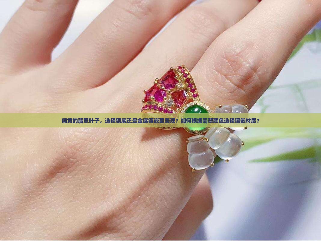 偏黄的翡翠叶子，选择银底还是金底镶嵌更美观？如何根据翡翠颜色选择镶嵌材质？