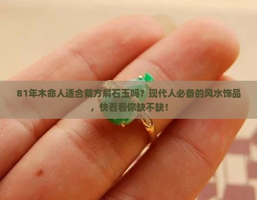 81年木命人适合戴方解石玉吗？现代人必备的风水饰品，快看看你缺不缺！