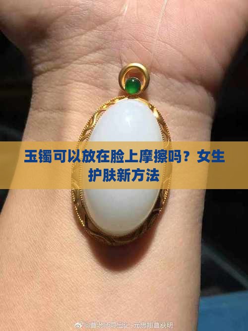 玉镯可以放在脸上摩擦吗？女生护肤新方法