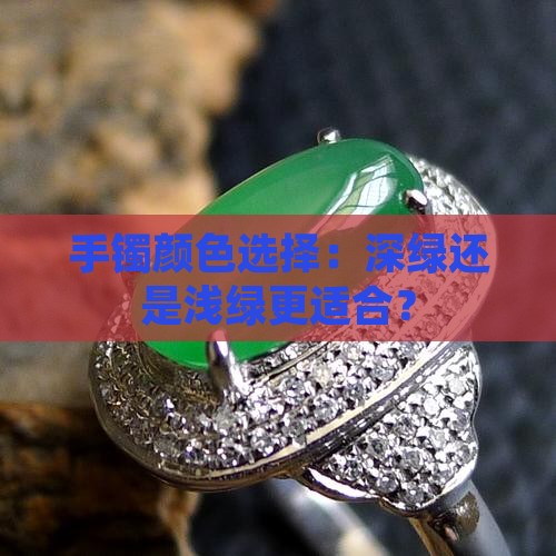 手镯颜色选择：深绿还是浅绿更适合？