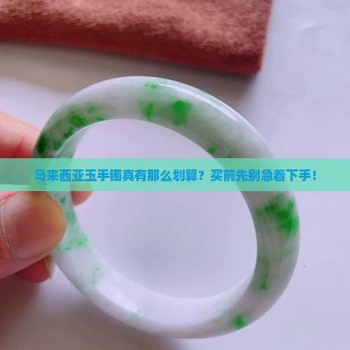 马来西亚玉手镯真有那么划算？买前先别急着下手！