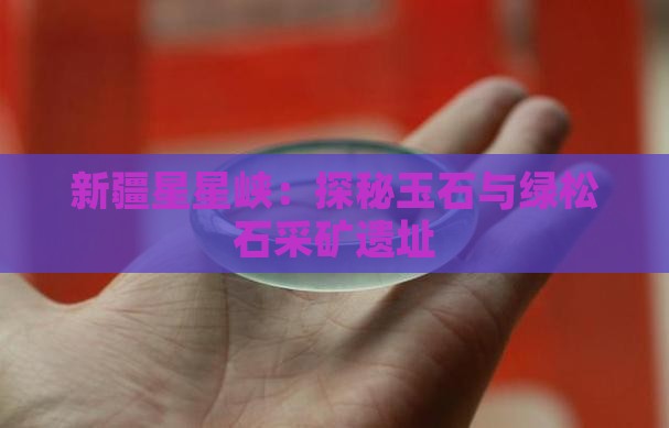 新疆星星峡：探秘玉石与绿松石采矿遗址