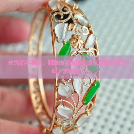 作为新手买家，翡翠饰品出现淡咖色是质量问题吗？求鉴定！