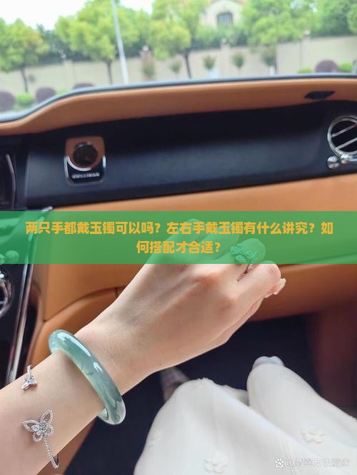 两只手都戴玉镯可以吗？左右手戴玉镯有什么讲究？如何搭配才合适？