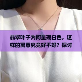 翡翠叶子为何呈现白色，这样的寓意究竟好不好？探讨珠宝界热门话题！