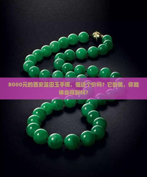 8000元的西安蓝田玉手镯，值这个价吗？它的美，你能体会得到吗？