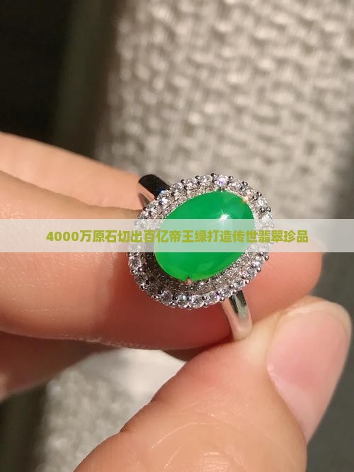 4000万原石切出百亿帝王绿打造传世翡翠珍品
