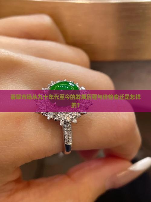 翡翠市场从九十年代至今的发展历程与价格变迁是怎样的？