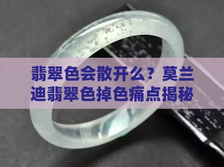 翡翠色会散开么？莫兰迪翡翠色掉色痛点揭秘