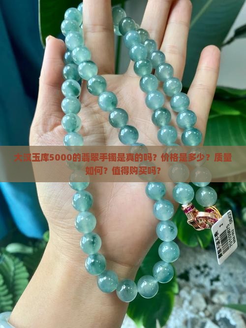 大汉玉库5000的翡翠手镯是真的吗？价格是多少？质量如何？值得购买吗？