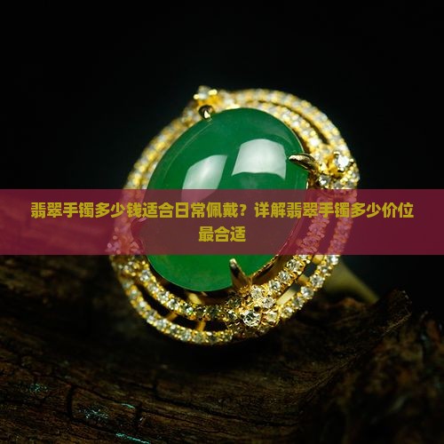 翡翠手镯多少钱适合日常佩戴？详解翡翠手镯多少价位最合适