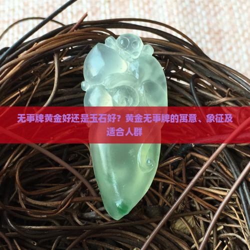 无事牌黄金好还是玉石好？黄金无事牌的寓意、象征及适合人群