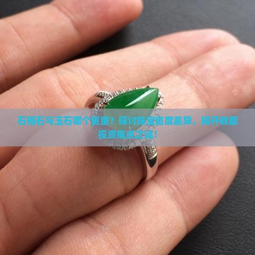 石榴石与玉石哪个更重？探讨珠宝密度差异，揭开收藏投资痛点之谜！