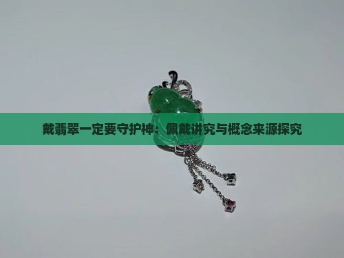 戴翡翠一定要守护神：佩戴讲究与概念来源探究