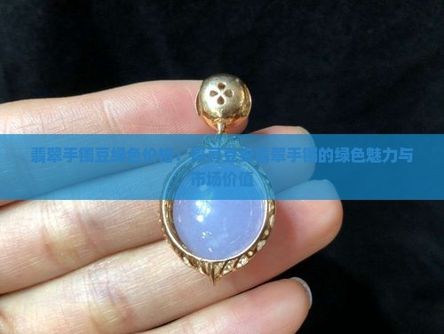 翡翠手镯豆绿色价格：探寻豆绿翡翠手镯的绿色魅力与市场价值