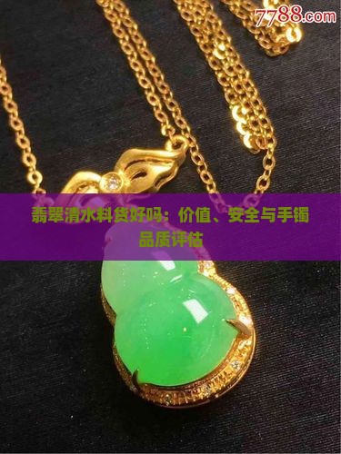 翡翠清水料货好吗：价值、安全与手镯品质评估