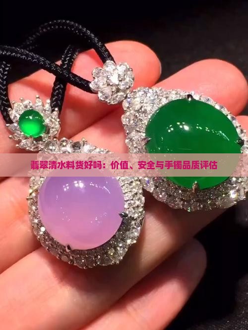 翡翠清水料货好吗：价值、安全与手镯品质评估