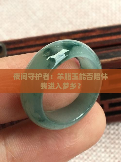 夜间守护者：羊脂玉能否陪伴我进入梦乡？