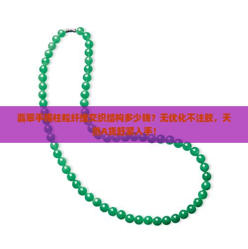 翡翠手镯柱粒纤维交织结构多少钱？无优化不注胶，天然A货赶紧入手！