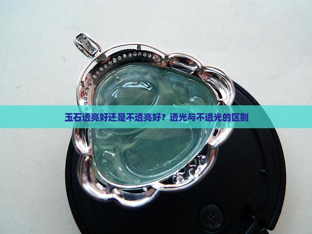 玉石透亮好还是不透亮好？透光与不透光的区别