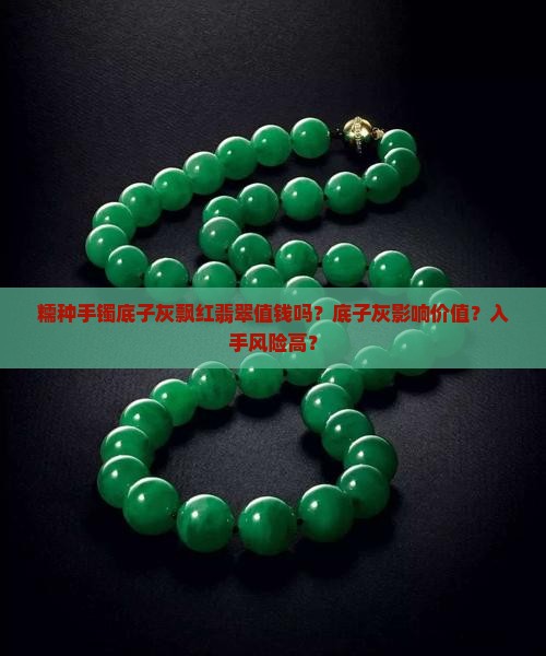 糯种手镯底子灰飘红翡翠值钱吗？底子灰影响价值？入手风险高？
