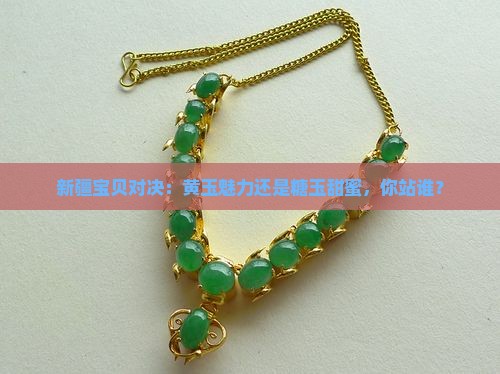 新疆宝贝对决：黄玉魅力还是糖玉甜蜜，你站谁？