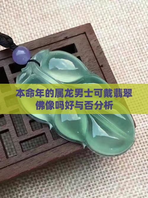 本命年的属龙男士可戴翡翠佛像吗好与否分析