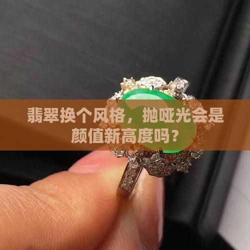 翡翠换个风格，抛哑光会是颜值新高度吗？