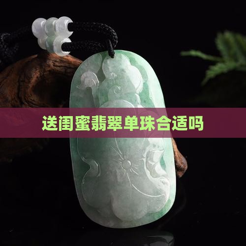 送闺蜜翡翠单珠合适吗