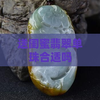 送闺蜜翡翠单珠合适吗