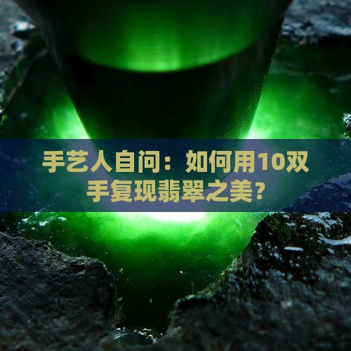 手艺人自问：如何用10双手复现翡翠之美？